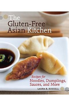 The Gluten-Free Asian Kitchen: Recipes for Noodles, Dumplings, Sauces, and More - Laura B. Russell