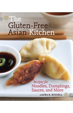 The Gluten-Free Asian Kitchen: Recipes for Noodles, Dumplings, Sauces, and More - Laura B. Russell