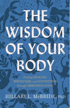 The Wisdom of Your Body: Finding Healing, Wholeness, and Connection Through Embodied Living - Hillary L. Mcbride