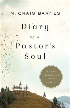 Diary of a Pastor\'s Soul: The Holy Moments in a Life of Ministry - M. Craig Barnes