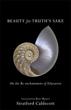 Beauty for Truth\'s Sake: On the Re-Enchantment of Education - Stratford Caldecott