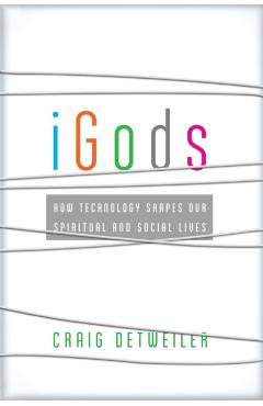 iGods: How Technology Shapes Our Spiritual and Social Lives - Craig Detweiler