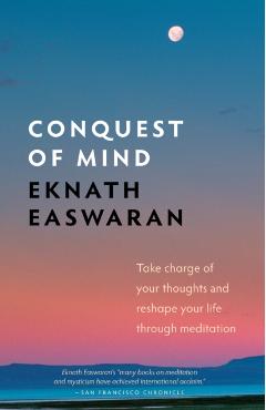 Conquest of Mind: Take Charge of Your Thoughts & Reshape Your Life Through Meditation - Eknath Easwaran