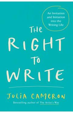 The Right to Write: An Invitation and Initiation Into the Writing Life - Julia Cameron
