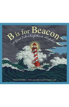 B Is for Beacon: A Great Lakes Lighthouse Alphabet - Helen L. Wilbur