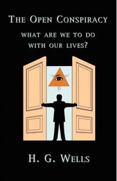 The Open Conspiracy: What Are We To Do With Our Lives? - H. G. Wells