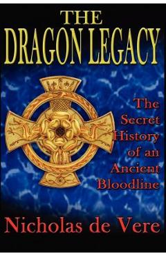The Dragon Legacy: The Secret History of an Ancient Bloodline - Nicholas De Vere