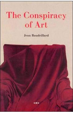 The Conspiracy of Art: Manifestos, Interviews, Essays - Jean Baudrillard