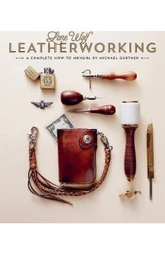 Lone Wolf Leatherworking: A Complete How-To Manual - Michael Gartner