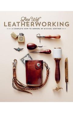 Lone Wolf Leatherworking: A Complete How-To Manual - Michael Gartner