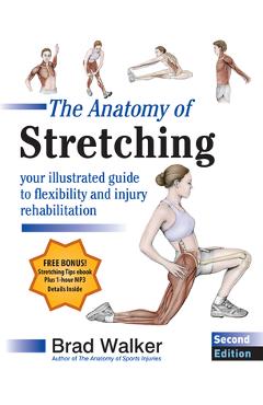 The Anatomy of Stretching, Second Edition: Your Illustrated Guide to Flexibility and Injury Rehabilitation - Brad Walker