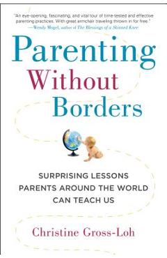 Parenting Without Borders: Surprising Lessons Parents Around the World Can Teach Us - Christine Gross-loh