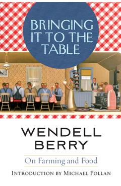 Bringing It to the Table: On Farming and Food - Wendell Berry