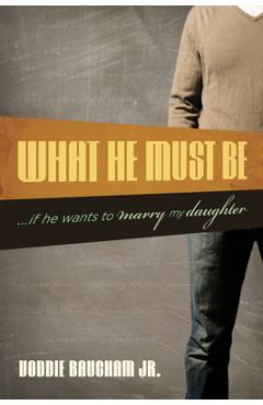 What He Must Be: ...If He Wants to Marry My Daughter - Voddie Baucham Jr