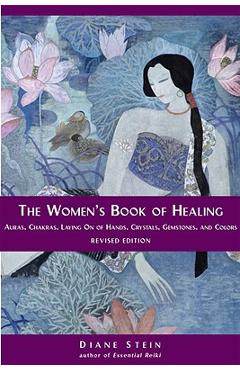 The Women\'s Book of Healing: Auras, Chakras, Laying on of Hands, Crystals, Gemstones, and Colors - Diane Stein