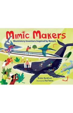 Mimic Makers: Biomimicry Inventors Inspired by Nature - Kristen Nordstrom