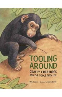 Tooling Around: Crafty Creatures and the Tools They Use - Ellen Jackson