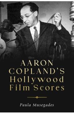 Aaron Copland\'s Hollywood Film Scores - Paula Musegades