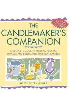The Candlemaker's Companion: A Complete Guide to Rolling, Pouring, Dipping, and Decorating Your Own Candles - Betty Oppenheimer