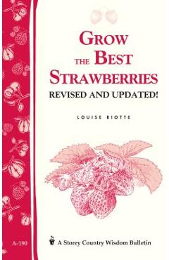 Grow the Best Strawberries: Storey\'s Country Wisdom Bulletin A-190 - Louise Riotte