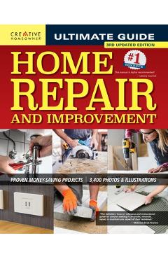Ultimate Guide to Home Repair and Improvement, 3rd Updated Edition: Proven Money-Saving Projects; 3,400 Photos & Illustrations - Charles Byers