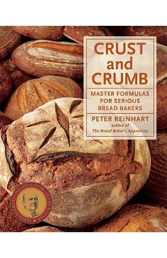 Crust and Crumb: Master Formulas for Serious Bread Bakers - Peter Reinhart