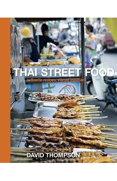 Thai Street Food: Authentic Recipes, Vibrant Traditions - David Thompson