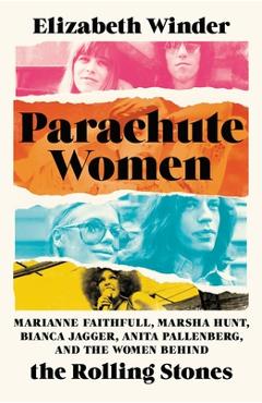 Parachute Women: Marianne Faithfull, Marsha Hunt, Bianca Jagger, Anita Pallenberg, and the Women Behind the Rolling Stones - Elizabeth Winder