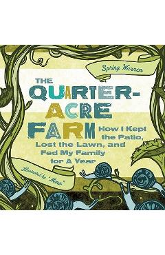 The Quarter-Acre Farm: How I Kept the Patio, Lost the Lawn, and Fed My Family for a Year - Spring Warren