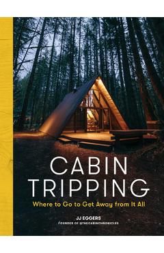 Cabin Tripping: Where to Go to Get Away from It All - Jj Eggers