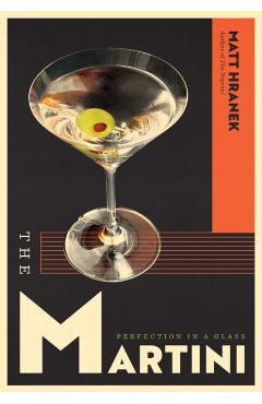The Martini: Perfection in a Glass - Matt Hranek