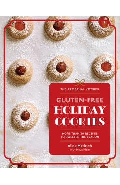 The Artisanal Kitchen: Gluten-Free Holiday Cookies: More Than 30 Recipes to Sweeten the Season - Alice Medrich