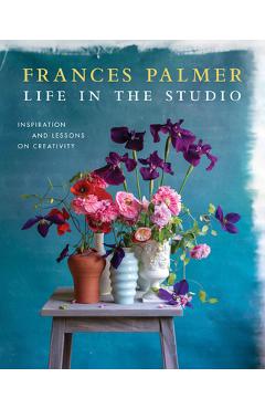 Life in the Studio: Inspiration and Lessons on Creativity - Frances Palmer