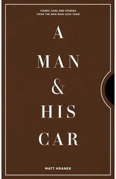 A Man & His Car: Iconic Cars and Stories from the Men Who Love Them - Matt Hranek