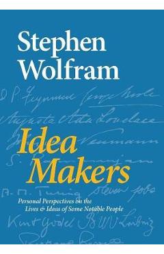 Idea Makers: Personal Perspectives on the Lives & Ideas of Some Notable People - Stephen Wolfram