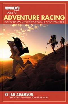 Runner\'s World Guide to Adventure Racing: How to Become a Successful Racer and Adventure Athlete - Ian Adamson