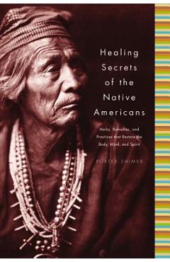 Healing Secrets of the Native Americans: Herbs, Remedies, and Practices That Restore the Body, Refresh the Mind, and Rebuild the Spirit - Porter Shimer