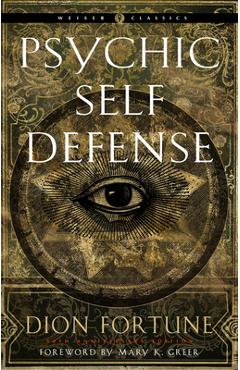 Psychic Self-Defense: The Definitive Manual for Protecting Yourself Against Paranormal Attack - Dion Fortune