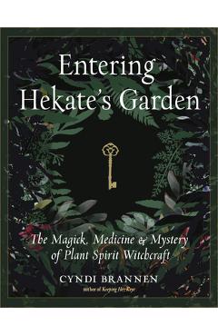 Entering Hekate\'s Garden: The Magick, Medicine & Mystery of Plant Spirit Witchcraft - Cyndi Brannen