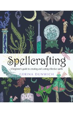 Spellcrafting: A Beginner\'s Guide to Creating and Casting Effective Spells - Gerina Dunwich