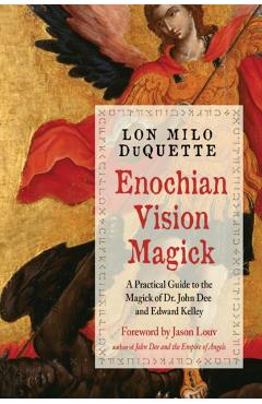 Enochian Vision Magick: A Practical Guide to the Magick of Dr. John Dee and Edward Kelley - Lon Milo Duquette