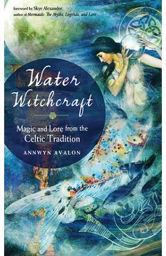 Water Witchcraft: Magic and Lore from the Celtic Tradition - Annwyn Avalon