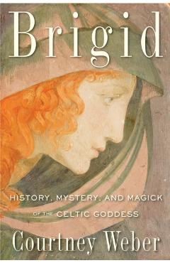 Brigid: History, Mystery, and Magick of the Celtic Goddess - Courtney Weber