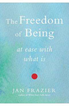 The Freedom of Being: At Ease with What Is - Jan Frazier