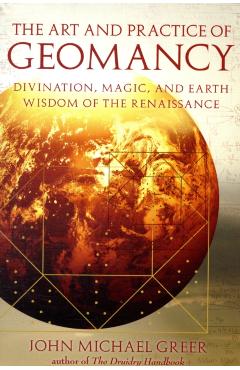 The Art and Practice of Geomancy: Divination, Magic, and Earth Wisdom of the Renaissance - John Michael Greer