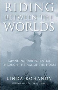 Riding Between the Worlds: Expanding Our Potential Through the Way of the Horse - Linda Kohanov