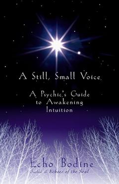 A Still, Small Voice: A Psychic\'s Guide to Awakening Intuition - Echo Bodine