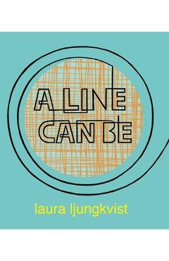 A Line Can Be . . . - Laura Ljungkvist