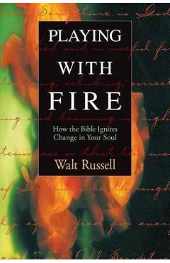 Playing with Fire: How the Bible Ignites Change in Your Soul - Walter Russell