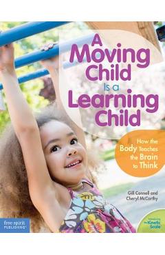A Moving Child Is a Learning Child: How the Body Teaches the Brain to Think (Birth to Age 7) - Gill Connell